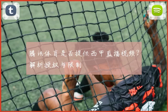 腾讯体育是否提供西甲直播视频？解析授权与限制