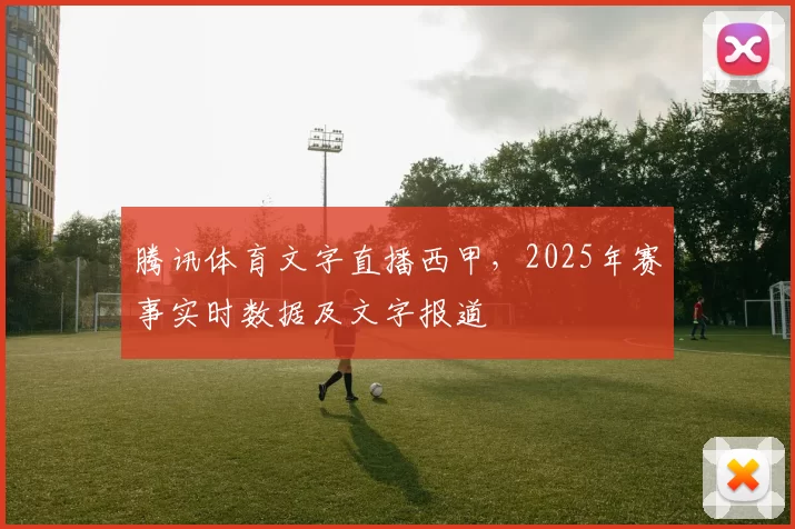 腾讯体育文字直播西甲，2025年赛事实时数据及文字报道