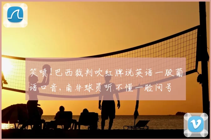 笑喷!巴西裁判吹红牌说英语一股葡语口音,南非球员听不懂一脸问号
