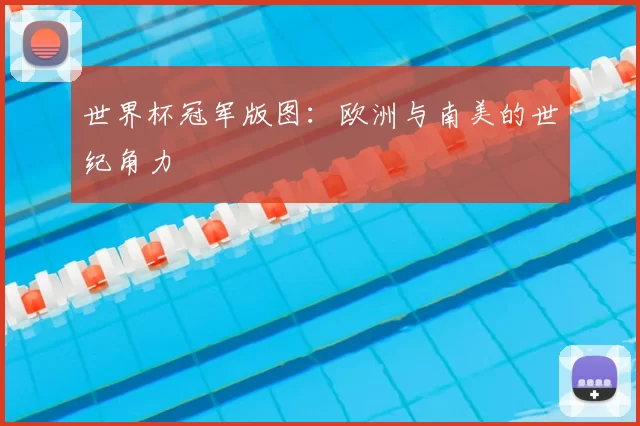 世界杯冠军版图：欧洲与南美的世纪角力
