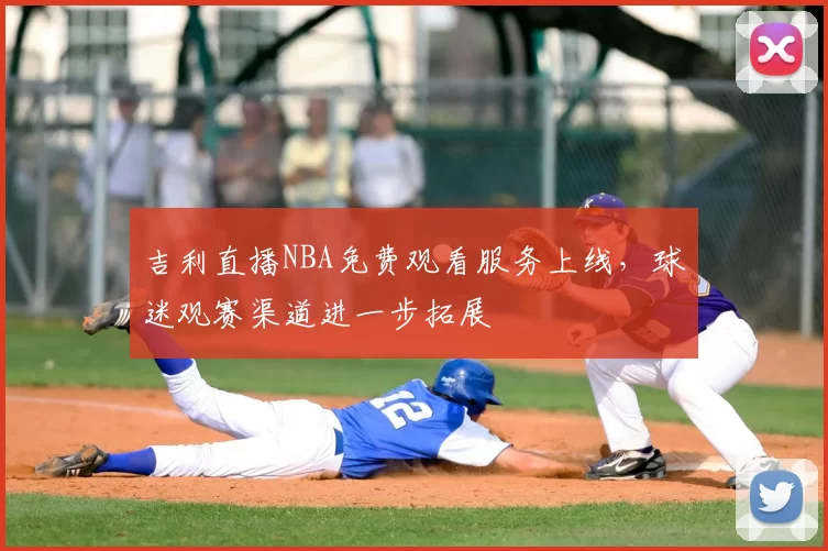 吉利直播NBA免费观看服务上线，球迷观赛渠道进一步拓展