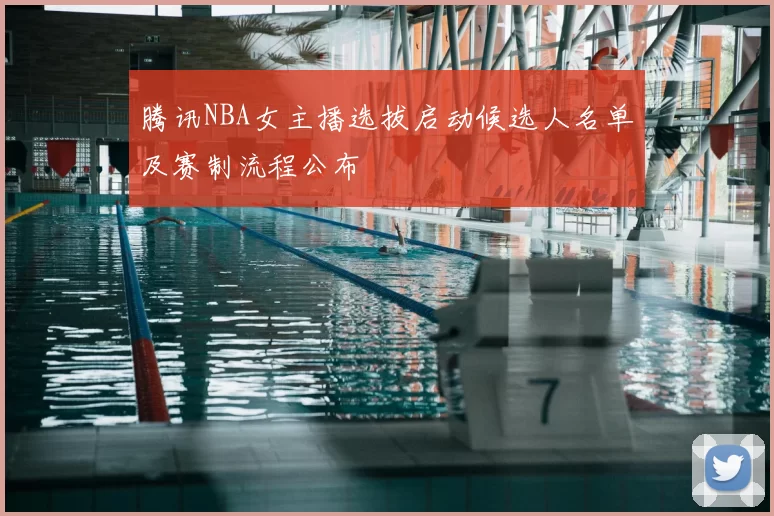 腾讯NBA女主播选拔启动候选人名单及赛制流程公布