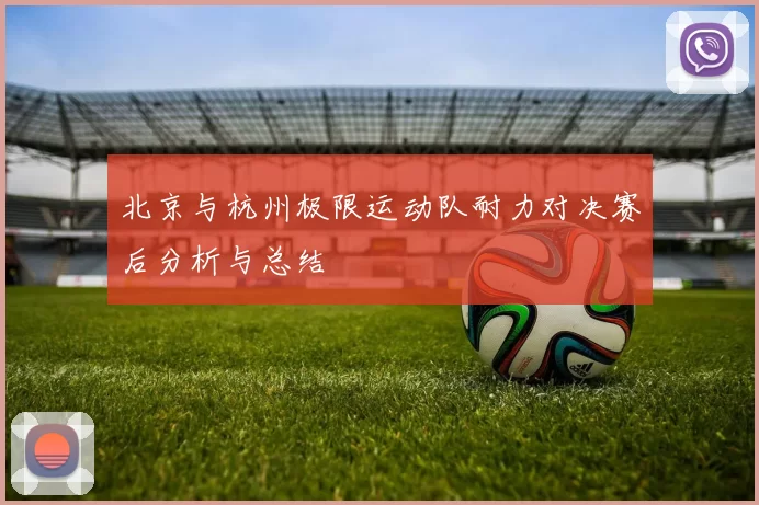 北京与杭州极限运动队耐力对决赛后分析与总结