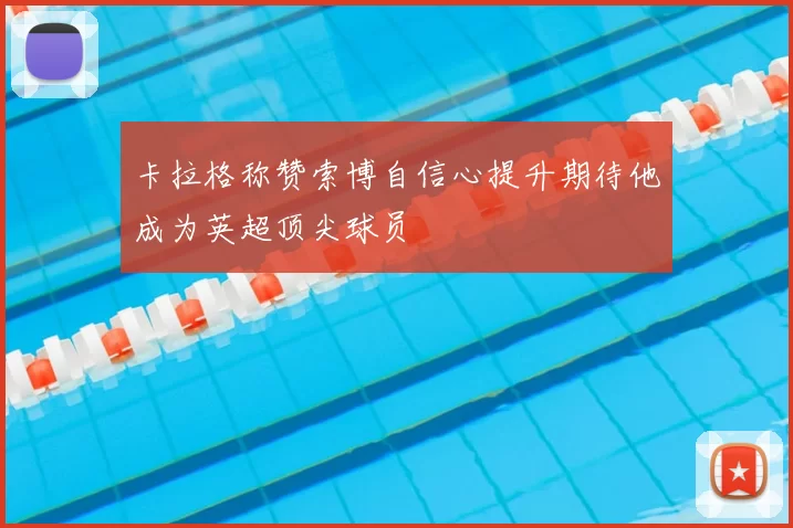 卡拉格称赞索博自信心提升期待他成为英超顶尖球员