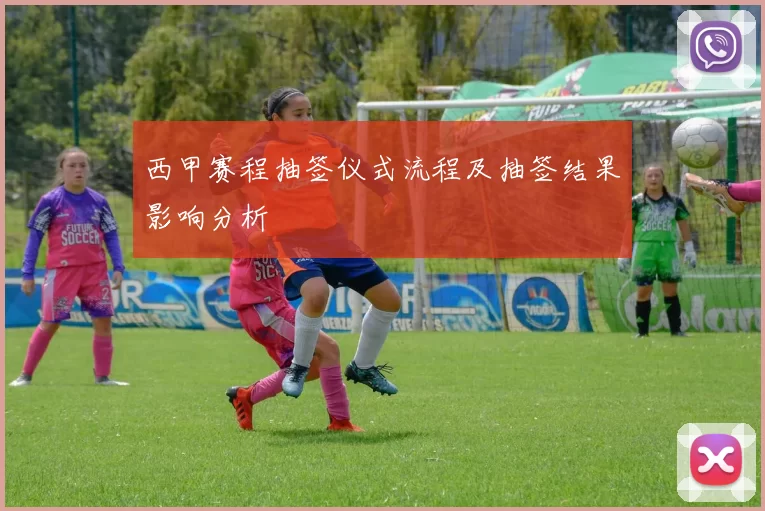 西甲赛程抽签仪式流程及抽签结果影响分析