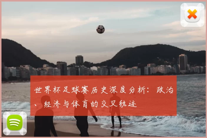 世界杯足球赛历史深度分析:政治、经济与体育的交叉轨迹