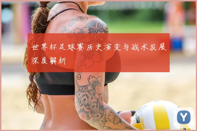 世界杯足球赛历史演变与战术发展深度解析
