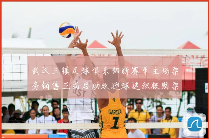 武汉三镇足球俱乐部新赛季主场票务销售正式启动欢迎球迷积极购票支持球队