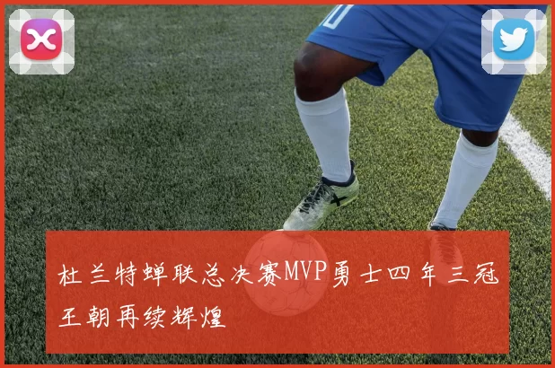 杜兰特蝉联总决赛MVP勇士四年三冠王朝再续辉煌