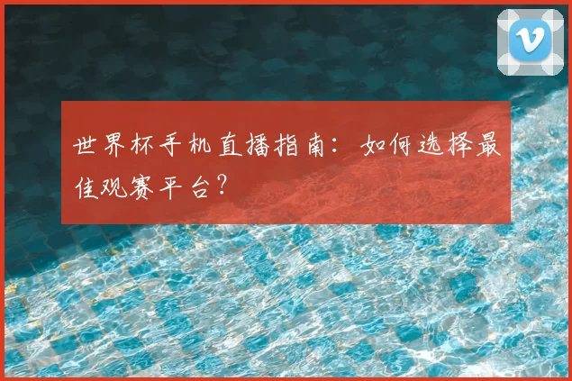 世界杯手机直播指南:如何选择最佳观赛平台?