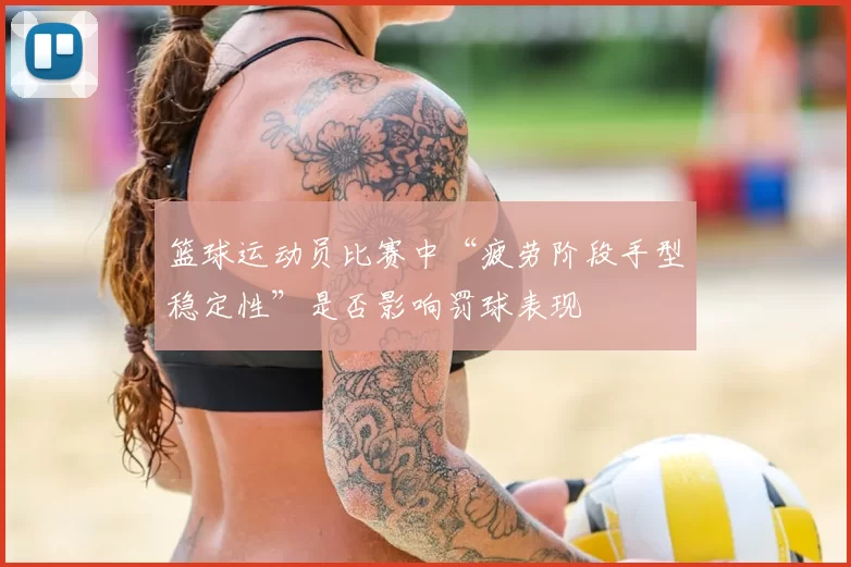 篮球运动员比赛中“疲劳阶段手型稳定性”是否影响罚球表现
