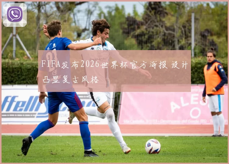 FIFA发布2026世界杯官方海报 设计凸显复古风格