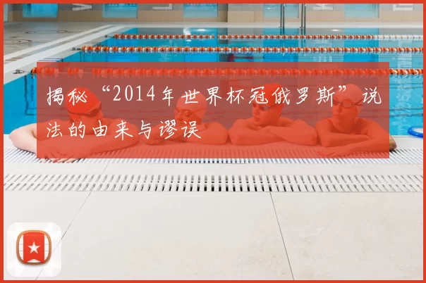 揭秘“2014年世界杯冠俄罗斯”说法的由来与谬误