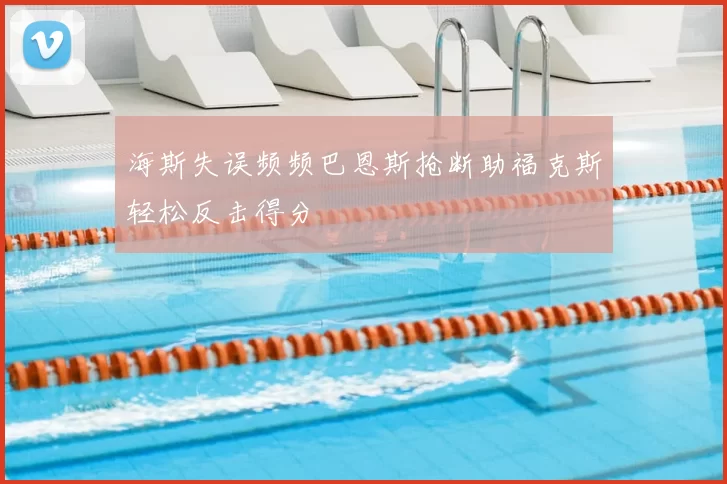 海斯失误频频巴恩斯抢断助福克斯轻松反击得分