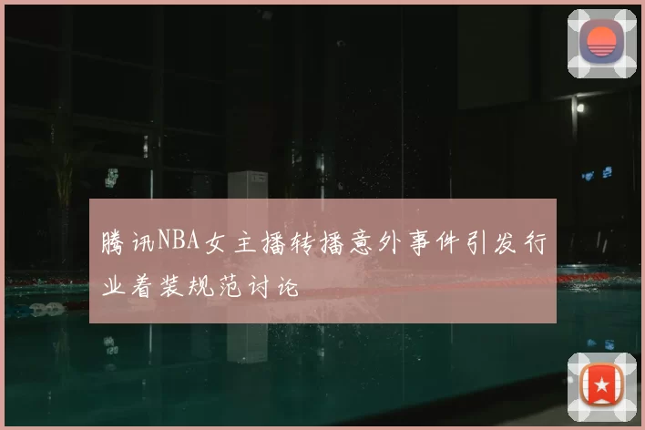 腾讯NBA女主播转播意外事件引发行业着装规范讨论