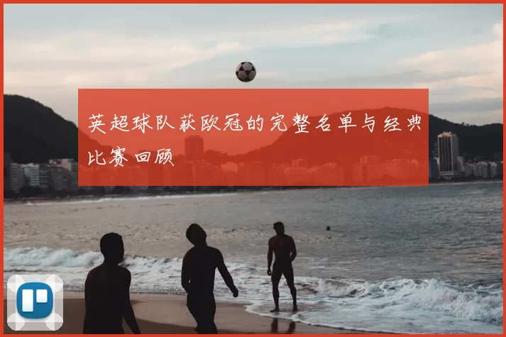 英超球队获欧冠的完整名单与经典比赛回顾