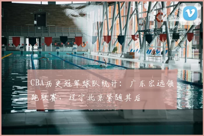 CBA历史冠军球队统计:广东宏远领跑联赛,辽宁北京紧随其后
