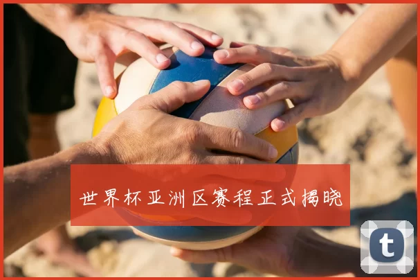 世界杯亚洲区赛程正式揭晓