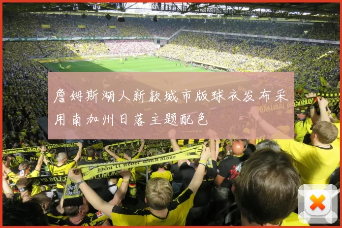 詹姆斯湖人新款城市版球衣发布采用南加州日落主题配色