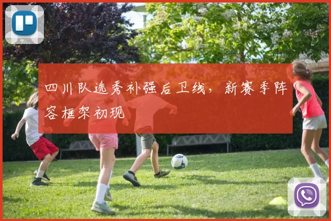 四川队选秀补强后卫线,新赛季阵容框架初现