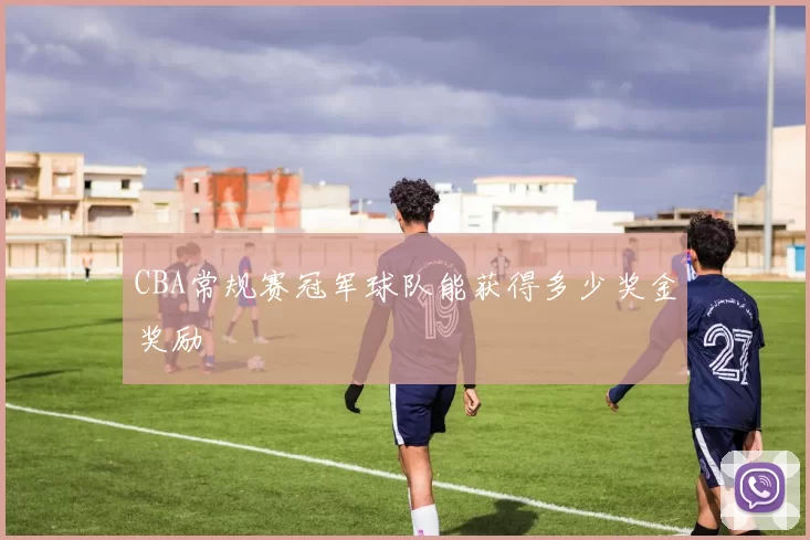 CBA常规赛冠军球队能获得多少奖金奖励