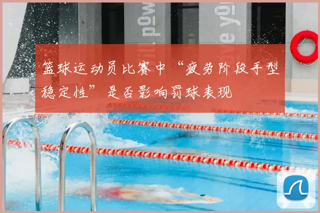 篮球运动员比赛中“疲劳阶段手型稳定性”是否影响罚球表现