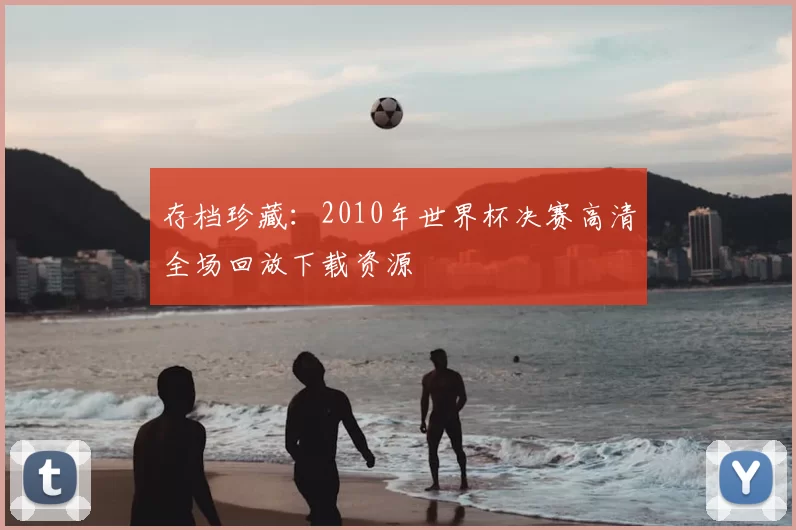 存档珍藏:2010年世界杯决赛高清全场回放下载资源