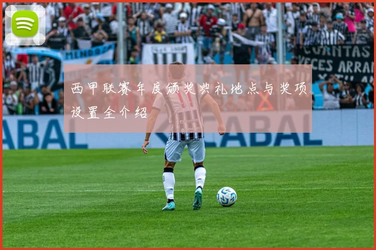 西甲联赛年度颁奖典礼地点与奖项设置全介绍