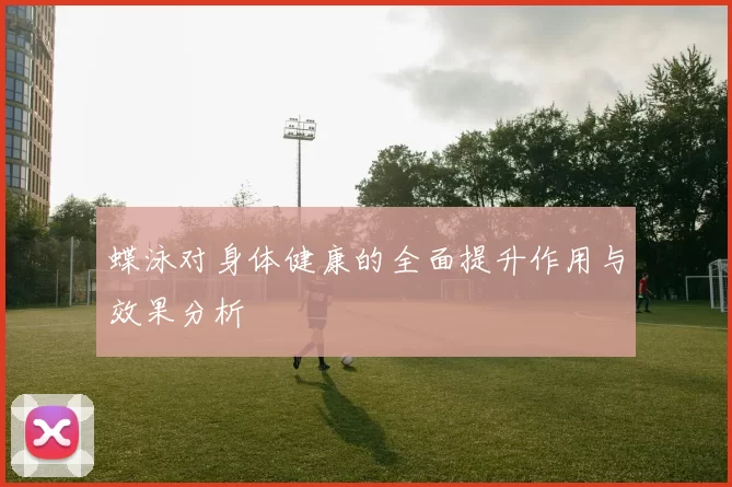 蝶泳对身体健康的全面提升作用与效果分析