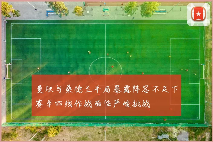 曼联与桑德兰平局暴露阵容不足下赛季四线作战面临严峻挑战
