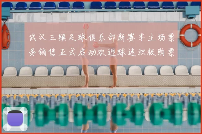 武汉三镇足球俱乐部新赛季主场票务销售正式启动欢迎球迷积极购票支持球队