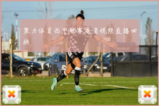 聚力体育西甲联赛高清视频直播回顾