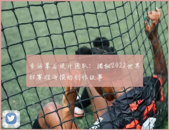 专访幕后设计团队:揭秘2022世界杯赛程海报的创作故事