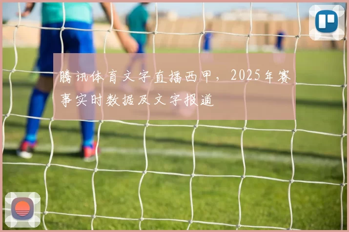 腾讯体育文字直播西甲，2025年赛事实时数据及文字报道