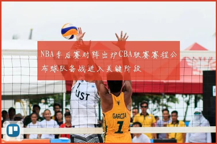 NBA季后赛对阵出炉CBA联赛赛程公布球队备战进入关键阶段