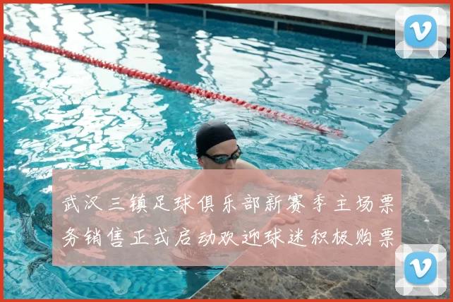 武汉三镇足球俱乐部新赛季主场票务销售正式启动欢迎球迷积极购票支持球队