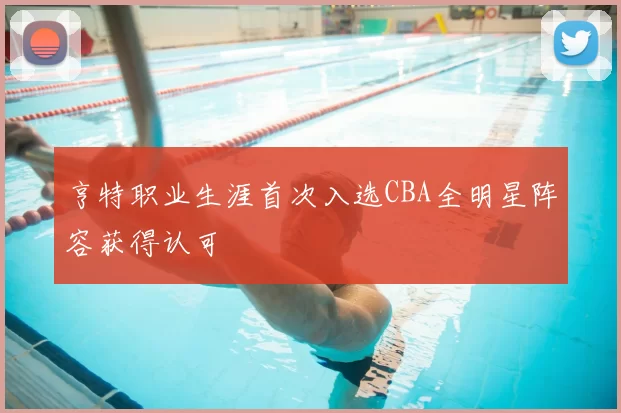 亨特职业生涯首次入选CBA全明星阵容获得认可
