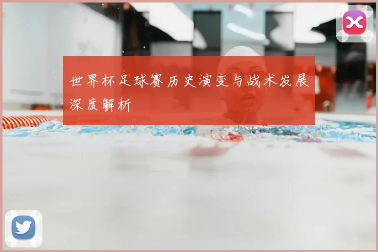 世界杯足球赛历史演变与战术发展深度解析