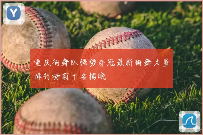 重庆街舞队强势夺冠最新街舞力量排行榜前十名揭晓