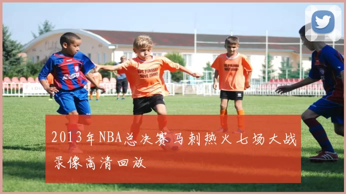 2013年NBA总决赛马刺热火七场大战录像高清回放