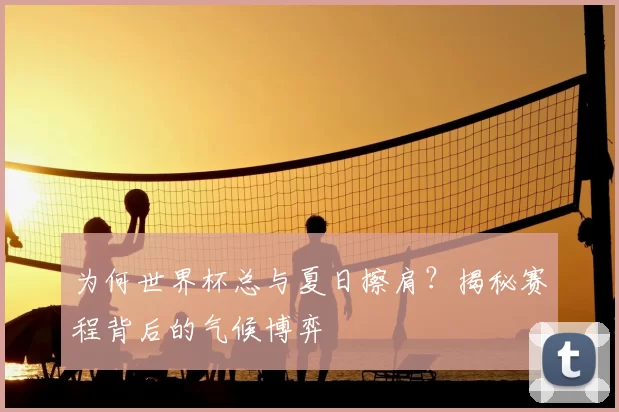 为何世界杯总与夏日擦肩?揭秘赛程背后的气候博弈