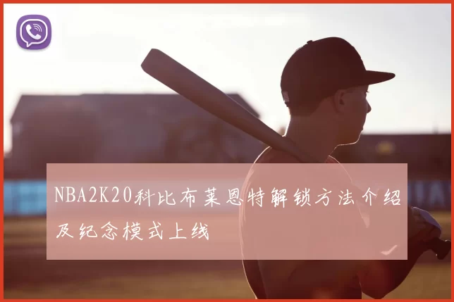 NBA2K20科比布莱恩特解锁方法介绍及纪念模式上线