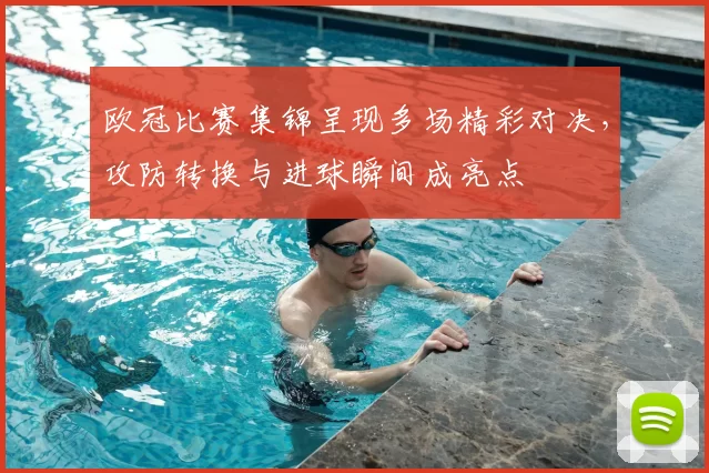 欧冠比赛集锦呈现多场精彩对决,攻防转换与进球瞬间成亮点