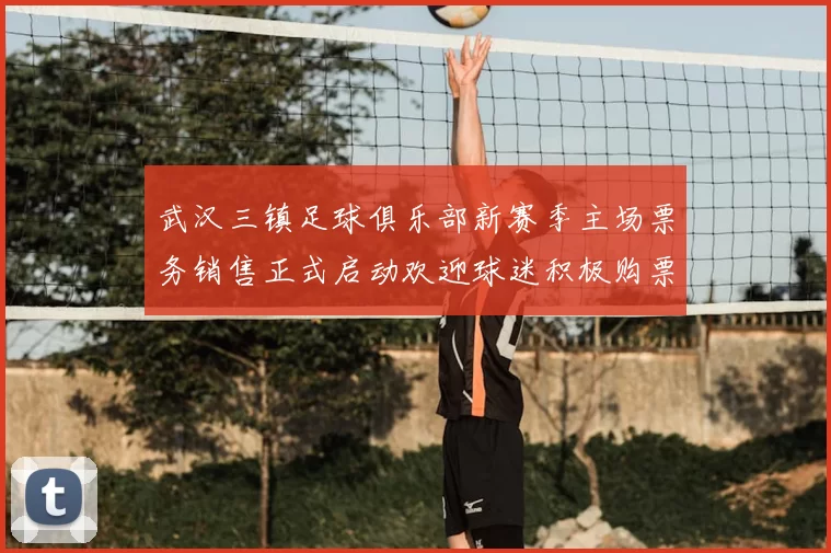 武汉三镇足球俱乐部新赛季主场票务销售正式启动欢迎球迷积极购票支持球队