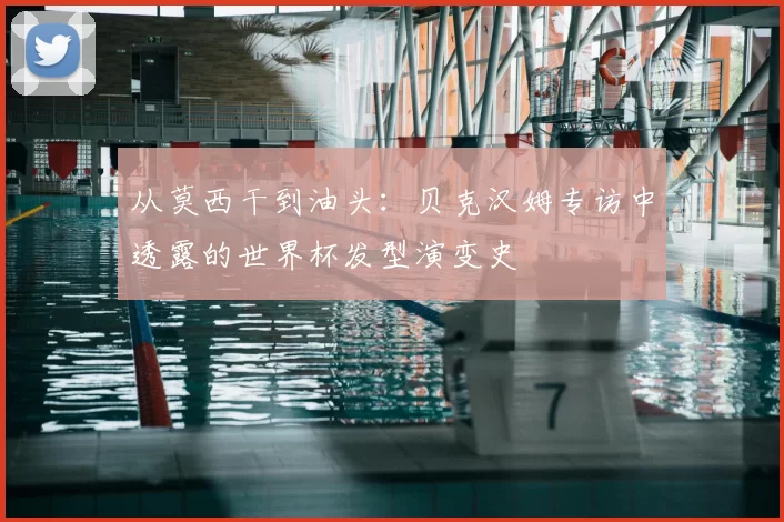 从莫西干到油头:贝克汉姆专访中透露的世界杯发型演变史