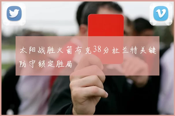 太阳战胜火箭布克38分杜兰特关键防守锁定胜局