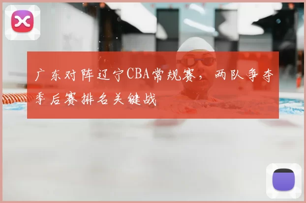 广东对阵辽宁CBA常规赛，两队争夺季后赛排名关键战