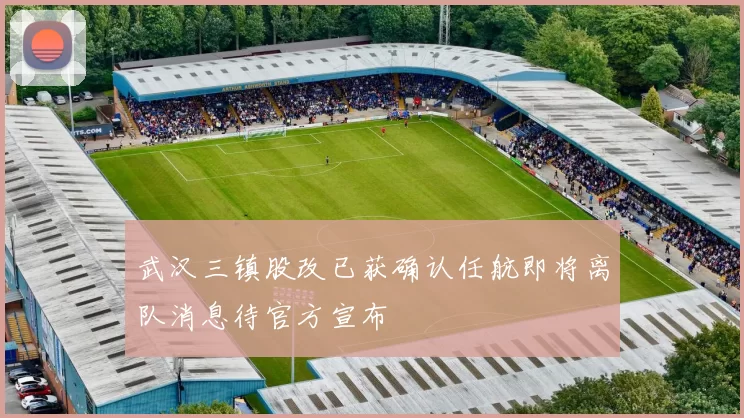 武汉三镇股改已获确认任航即将离队消息待官方宣布