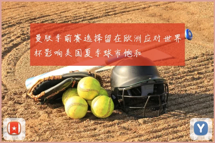 曼联季前赛选择留在欧洲应对世界杯影响美国夏季球市饱和