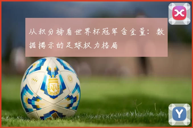 从积分榜看世界杯冠军含金量:数据揭示的足球权力格局